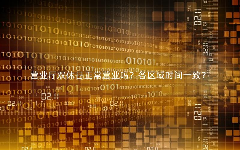 营业厅双休日正常营业吗？各区域时间一致？