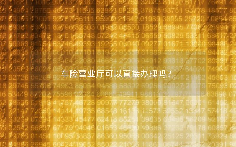 车险营业厅可以直接办理吗？