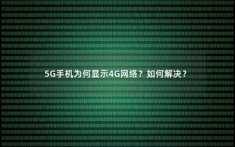 5G手机为何显示4G网络？如何解决？
