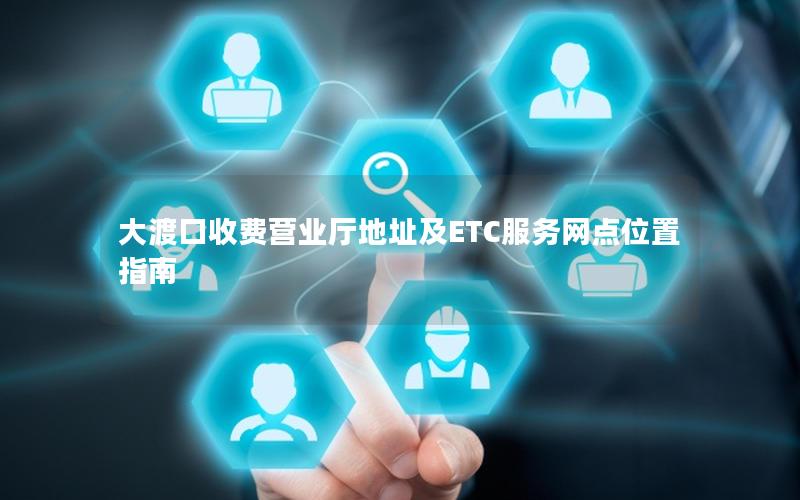 大渡口收费营业厅地址及ETC服务网点位置指南