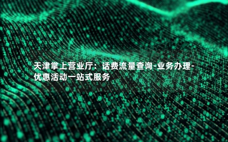 天津掌上营业厅：话费流量查询-业务办理-优惠活动一站式服务