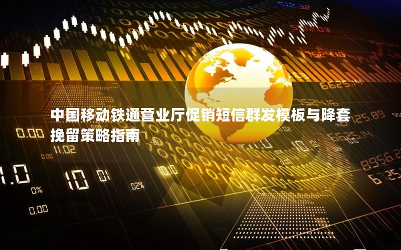 中国移动铁通营业厅促销短信群发模板与降套挽留策略指南