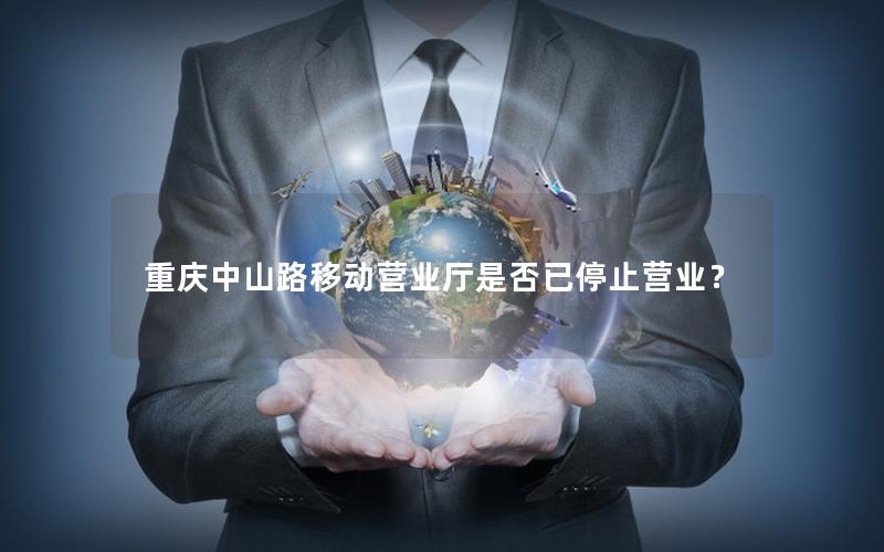 重庆中山路移动营业厅是否已停止营业？