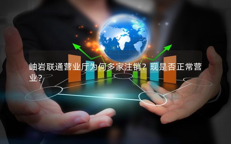 岫岩联通营业厅为何多家注销？现是否正常营业？