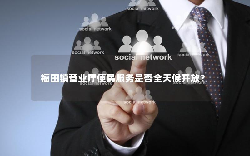 福田镇营业厅便民服务是否全天候开放？