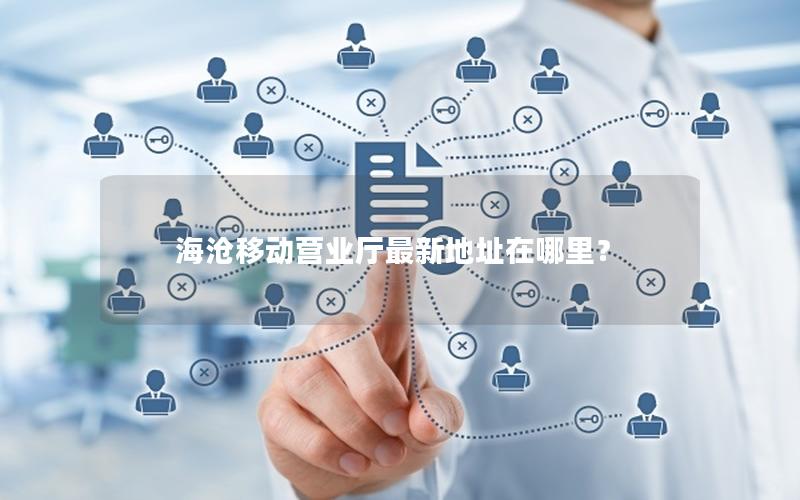 海沧移动营业厅最新地址在哪里？