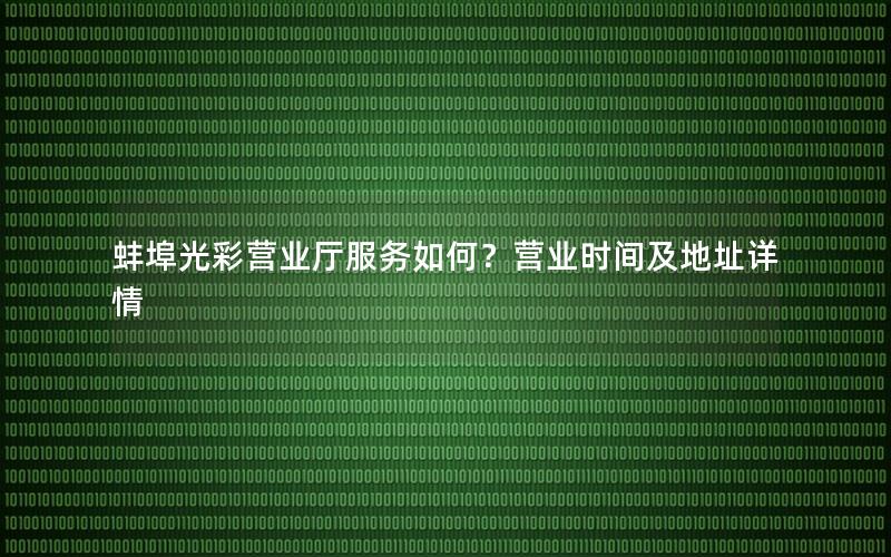 蚌埠光彩营业厅服务如何？营业时间及地址详情
