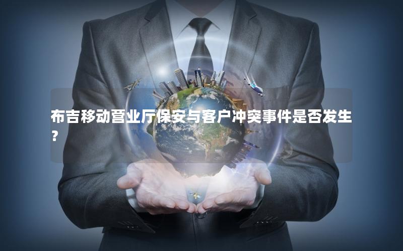 布吉移动营业厅保安与客户冲突事件是否发生？