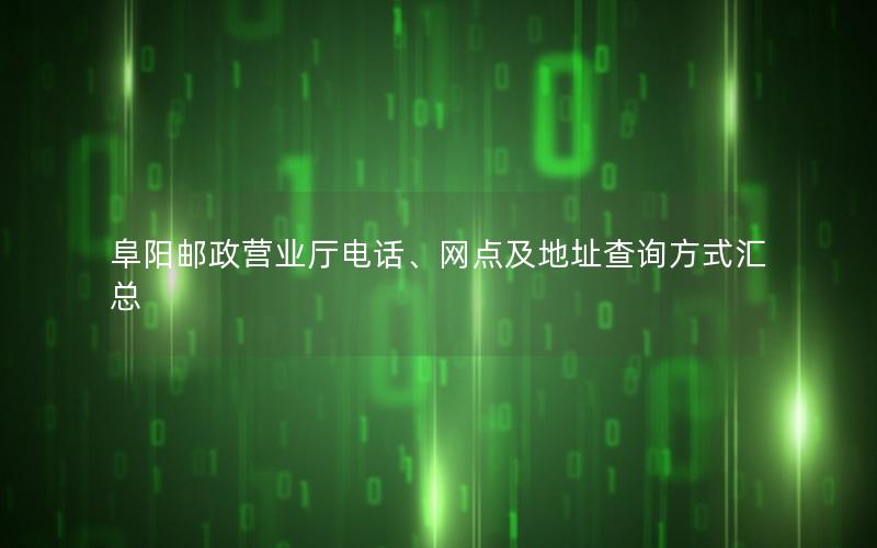 阜阳邮政营业厅电话、网点及地址查询方式汇总