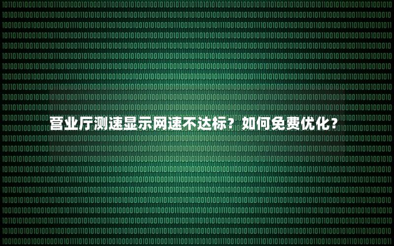 营业厅测速显示网速不达标？如何免费优化？