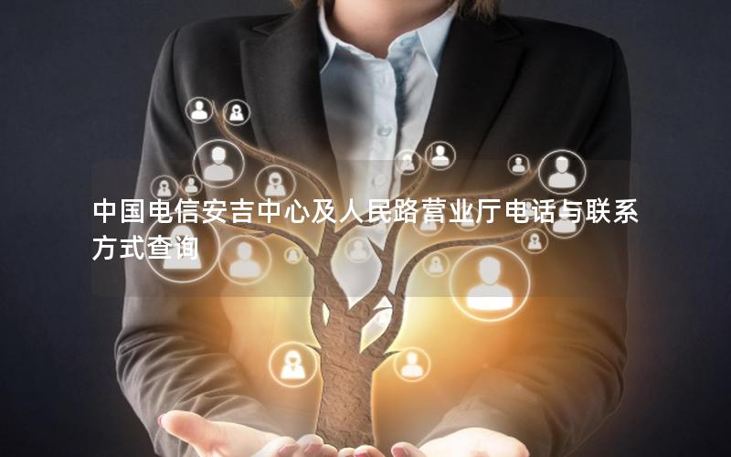 中国电信安吉中心及人民路营业厅电话与联系方式查询