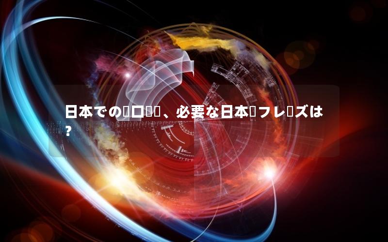 日本での窓口業務、必要な日本語フレーズは？