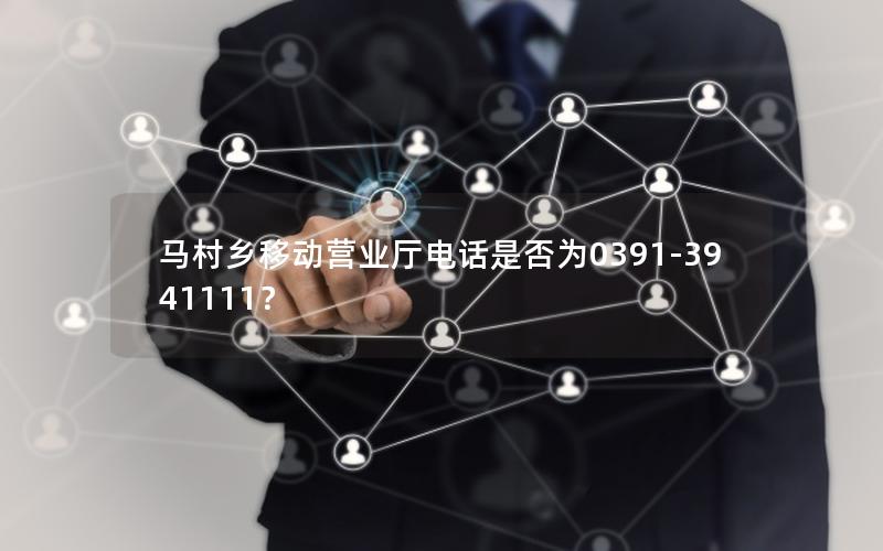 马村乡移动营业厅电话是否为0391-3941111？