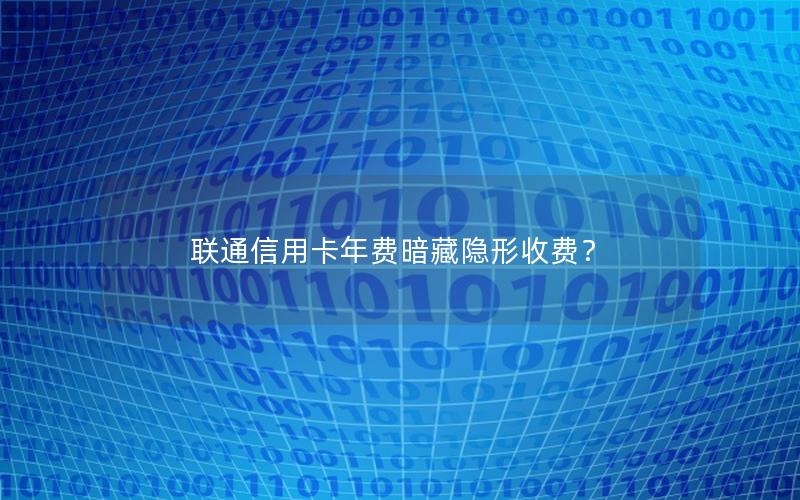 联通信用卡年费暗藏隐形收费？