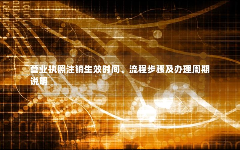 营业执照注销生效时间、流程步骤及办理周期说明