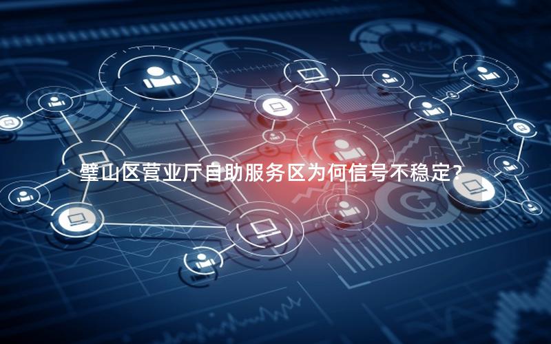 璧山区营业厅自助服务区为何信号不稳定？