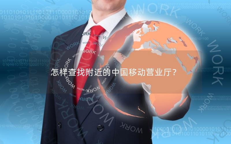 怎样查找附近的中国移动营业厅？