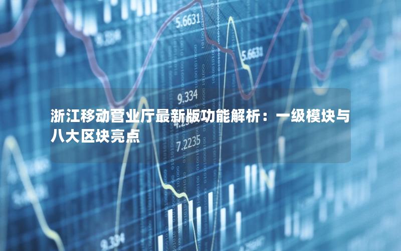 浙江移动营业厅最新版功能解析：一级模块与八大区块亮点