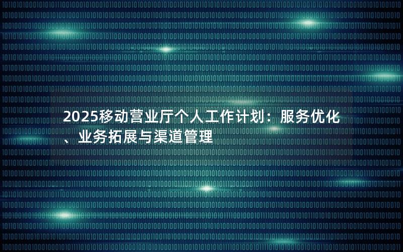 2025移动营业厅个人工作计划：服务优化、业务拓展与渠道管理