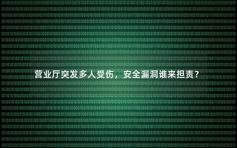 营业厅突发多人受伤，安全漏洞谁来担责？