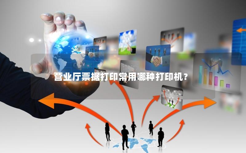 营业厅票据打印常用哪种打印机？