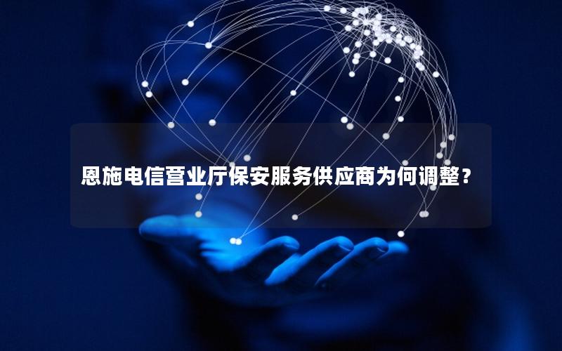 恩施电信营业厅保安服务供应商为何调整？