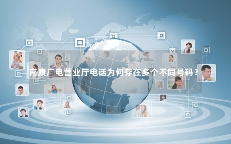 南康广电营业厅电话为何存在多个不同号码？