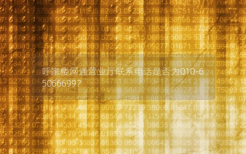 呼家楼网通营业厅联系电话是否为010-65066699？