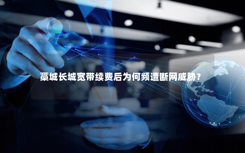 藁城长城宽带续费后为何频遭断网威胁？