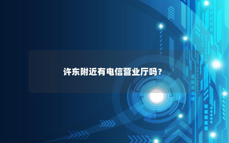 许东附近有电信营业厅吗？