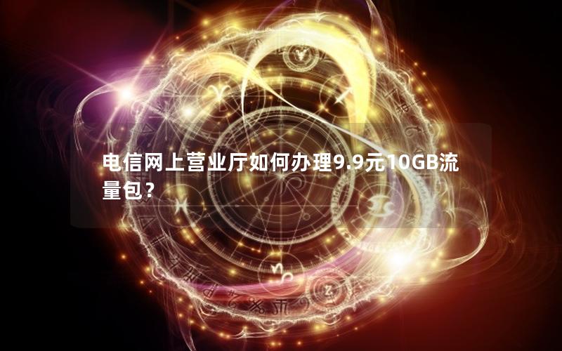 电信网上营业厅如何办理9.9元10GB流量包？