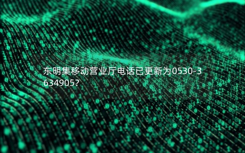 东明集移动营业厅电话已更新为0530-3634905？