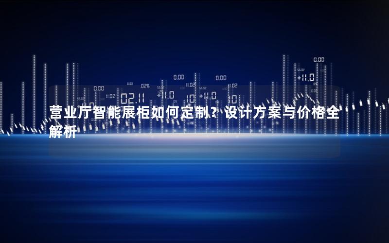 营业厅智能展柜如何定制？设计方案与价格全解析