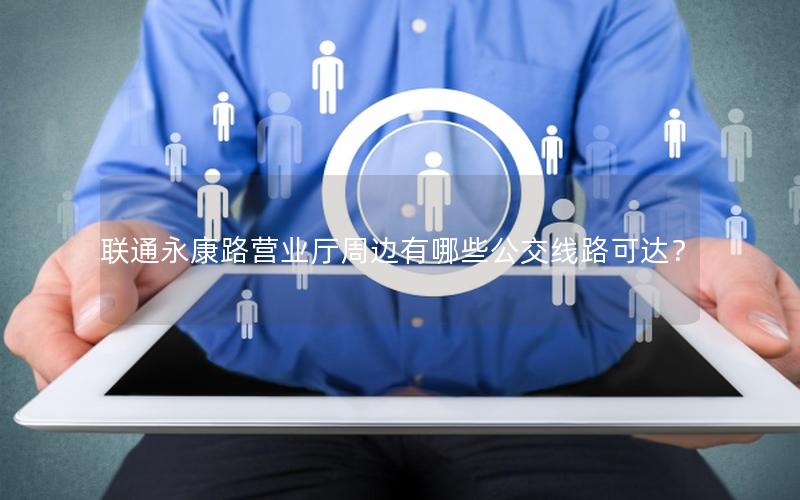 联通永康路营业厅周边有哪些公交线路可达？