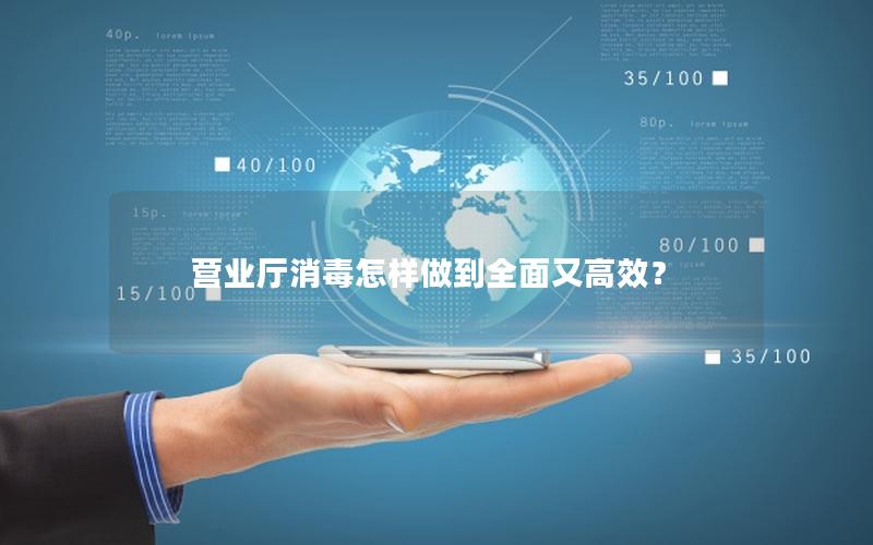 营业厅消毒怎样做到全面又高效？