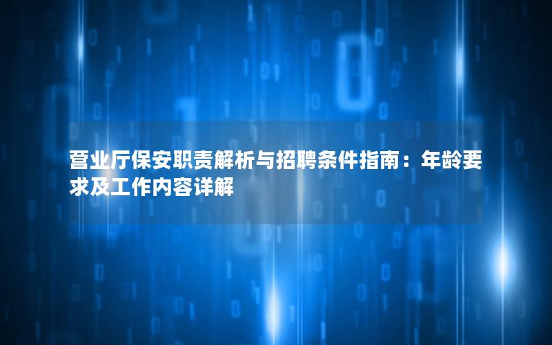 营业厅保安职责解析与招聘条件指南：年龄要求及工作内容详解