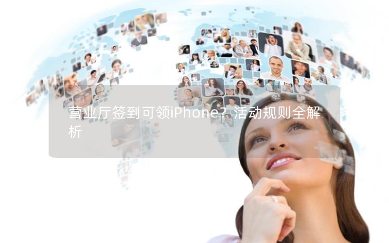 营业厅签到可领iPhone？活动规则全解析