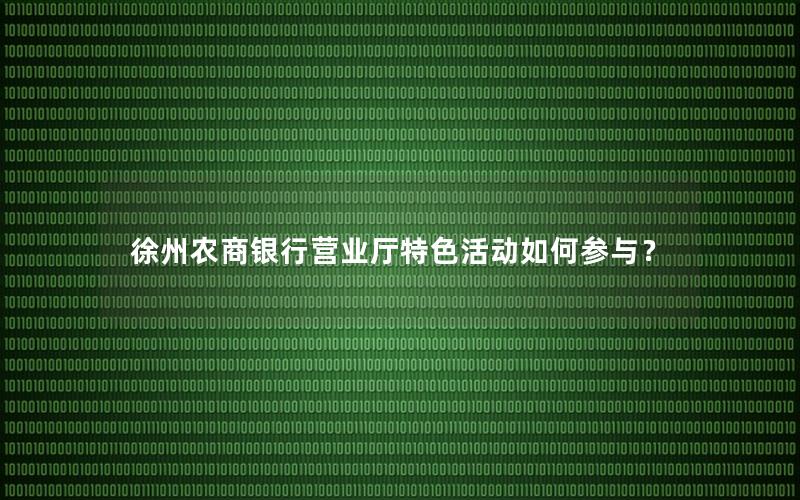 徐州农商银行营业厅特色活动如何参与？
