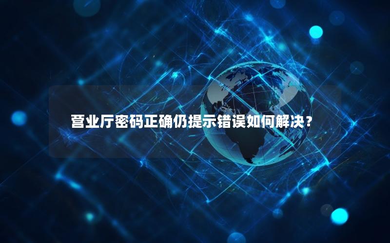 营业厅密码正确仍提示错误如何解决？