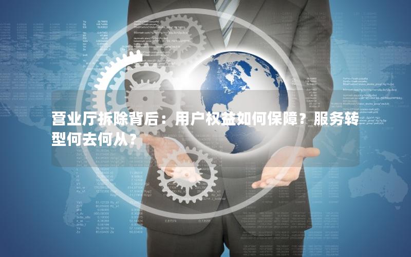 营业厅拆除背后：用户权益如何保障？服务转型何去何从？