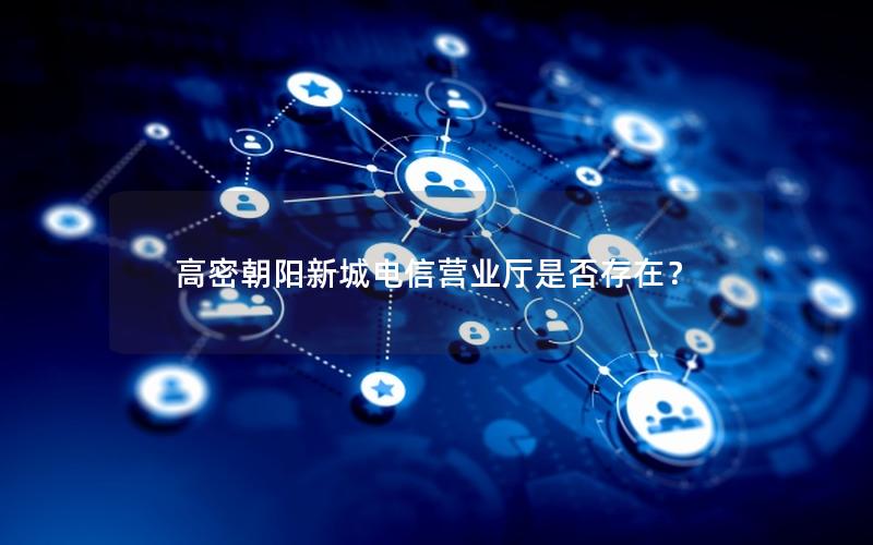 高密朝阳新城电信营业厅是否存在？