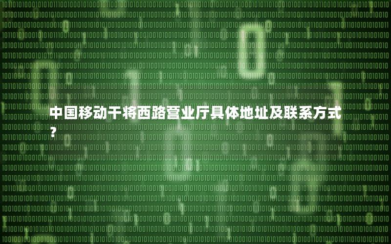 中国移动干将西路营业厅具体地址及联系方式？