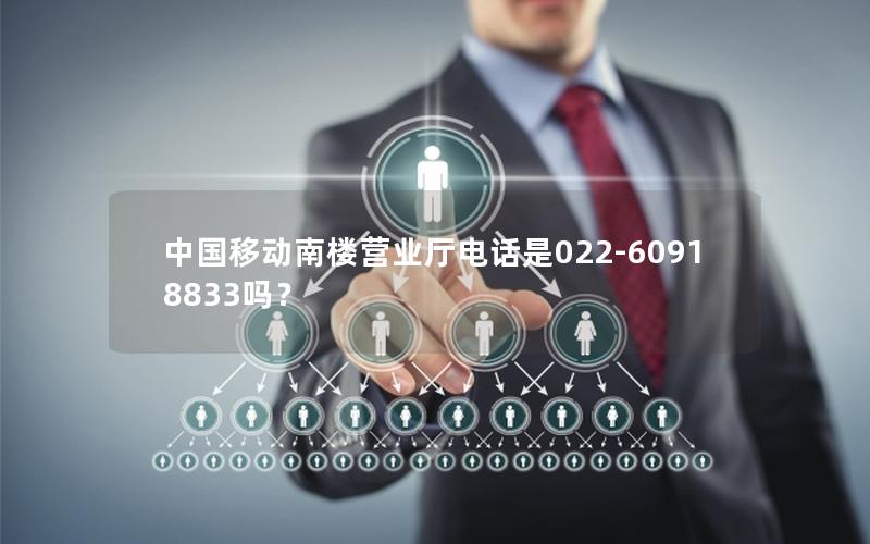 中国移动南楼营业厅电话是022-60918833吗？