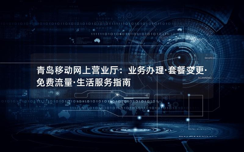 青岛移动网上营业厅：业务办理·套餐变更·免费流量·生活服务指南