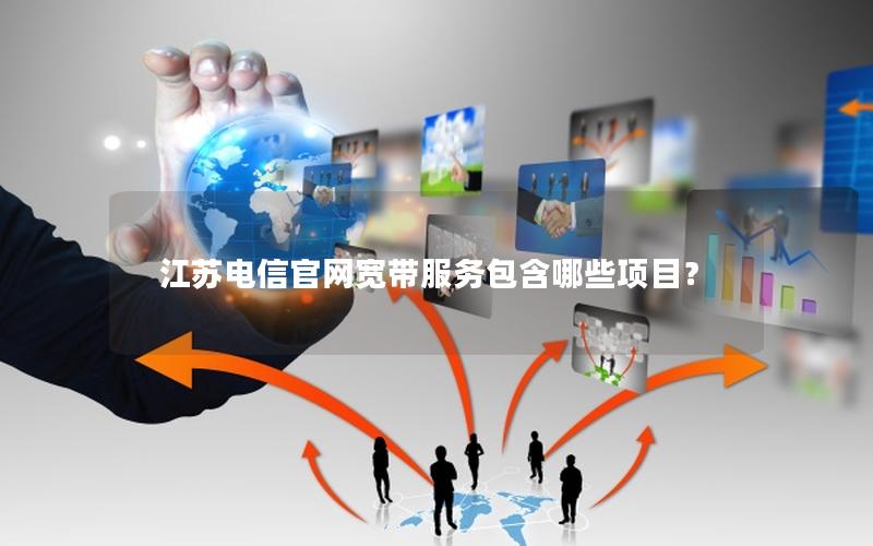 江苏电信官网宽带服务包含哪些项目？
