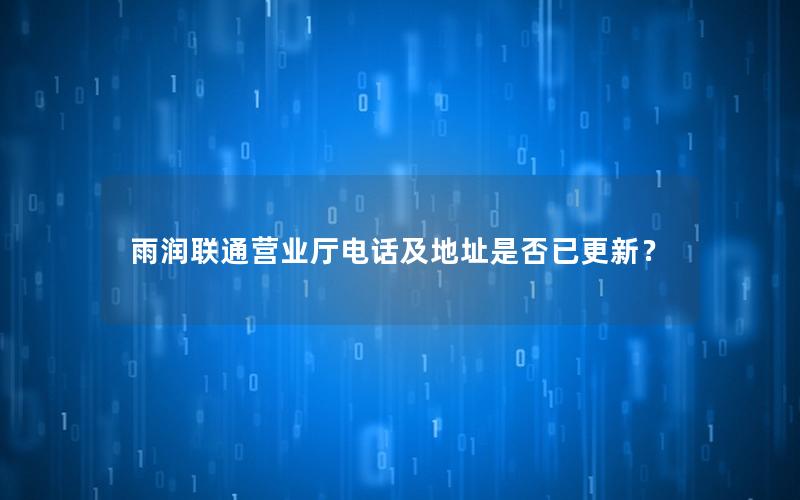 雨润联通营业厅电话及地址是否已更新？