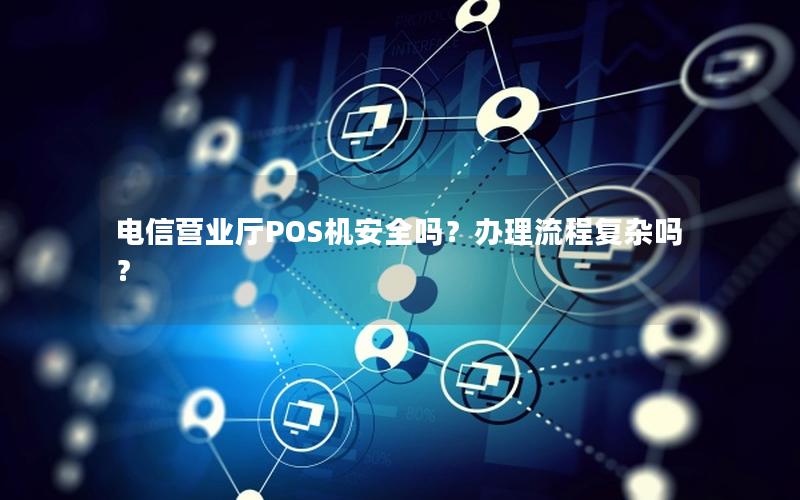 电信营业厅POS机安全吗？办理流程复杂吗？