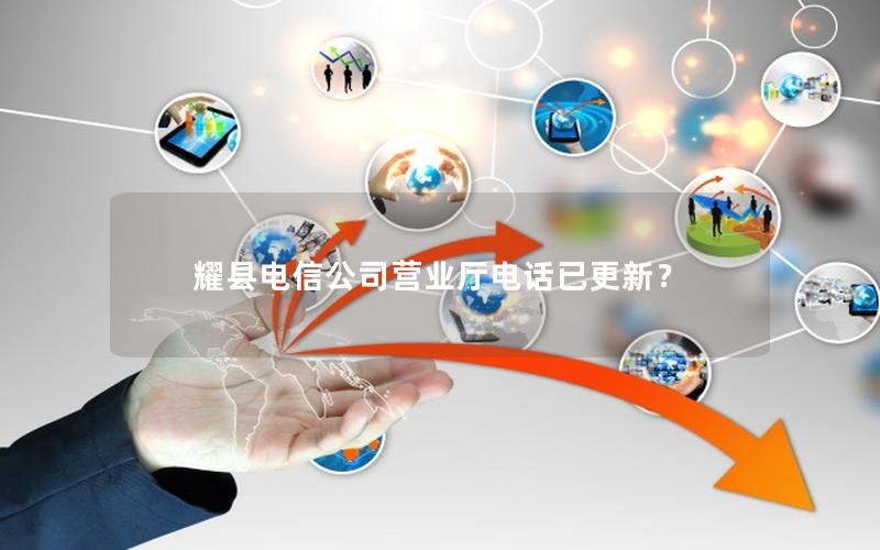 耀县电信公司营业厅电话已更新？