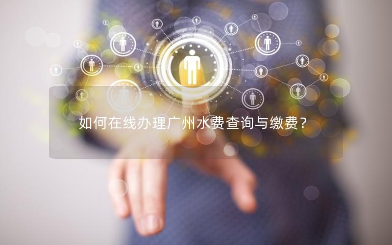 如何在线办理广州水费查询与缴费？