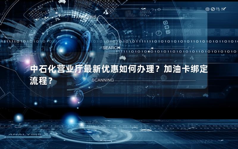 中石化营业厅最新优惠如何办理？加油卡绑定流程？